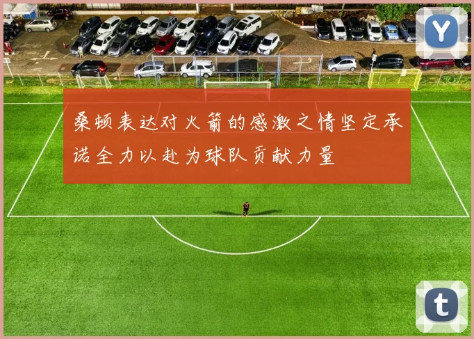 桑顿表达对火箭的感激之情坚定承诺全力以赴为球队贡献力量