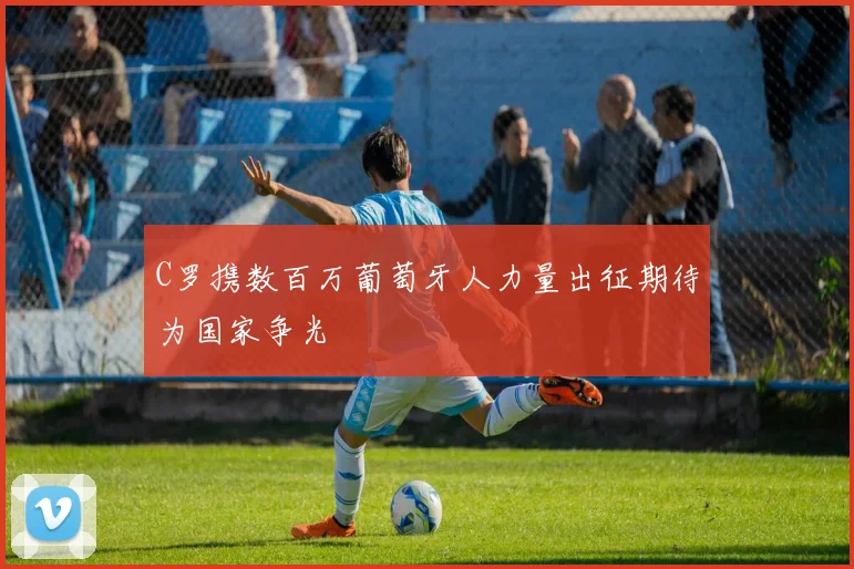 C罗携数百万葡萄牙人力量出征期待为国家争光