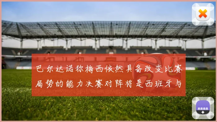巴尔达诺称梅西依然具备改变比赛局势的能力决赛对阵将是西班牙与阿根廷