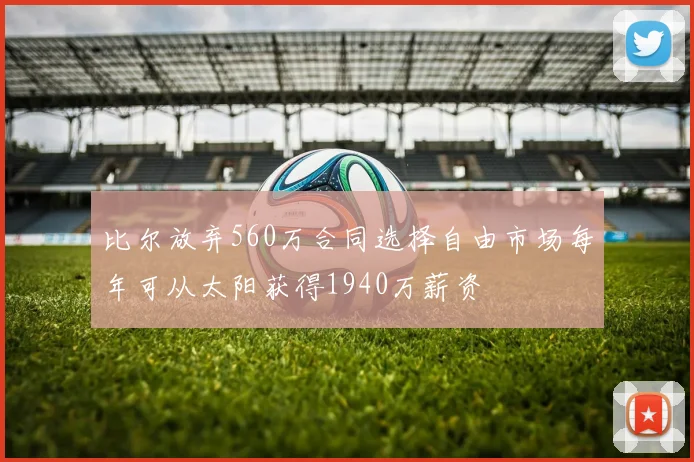比尔放弃560万合同选择自由市场每年可从太阳获得1940万薪资