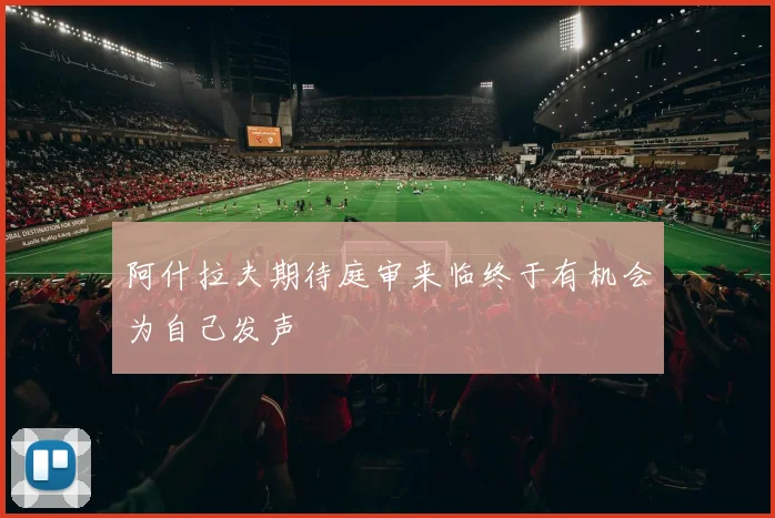 阿什拉夫期待庭审来临终于有机会为自己发声