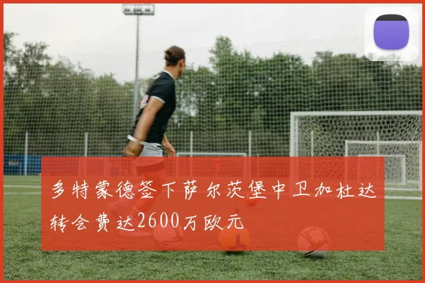 多特蒙德签下萨尔茨堡中卫加杜达转会费达2600万欧元
