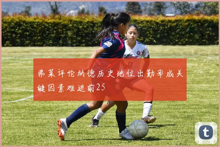 弗莱评伦纳德历史地位出勤率成关键因素难进前25