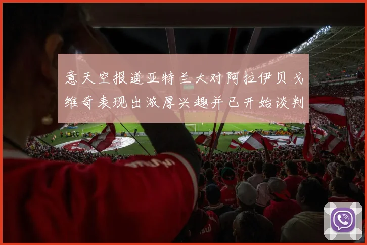 意天空报道亚特兰大对阿拉伊贝戈维奇表现出浓厚兴趣并已开始谈判