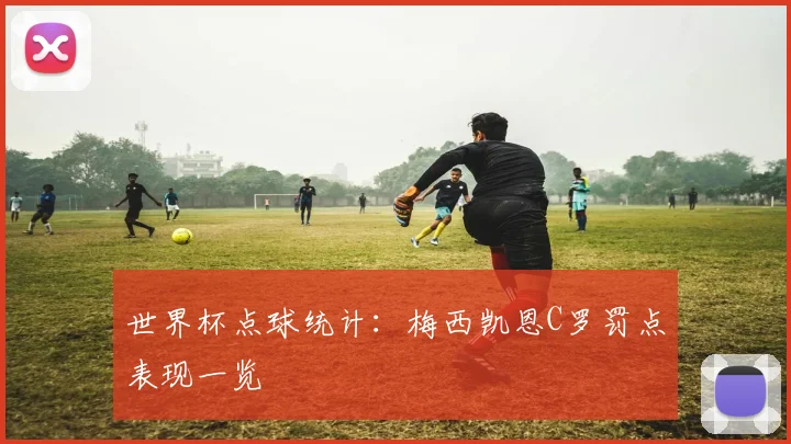 世界杯点球统计：梅西凯恩C罗罚点表现一览