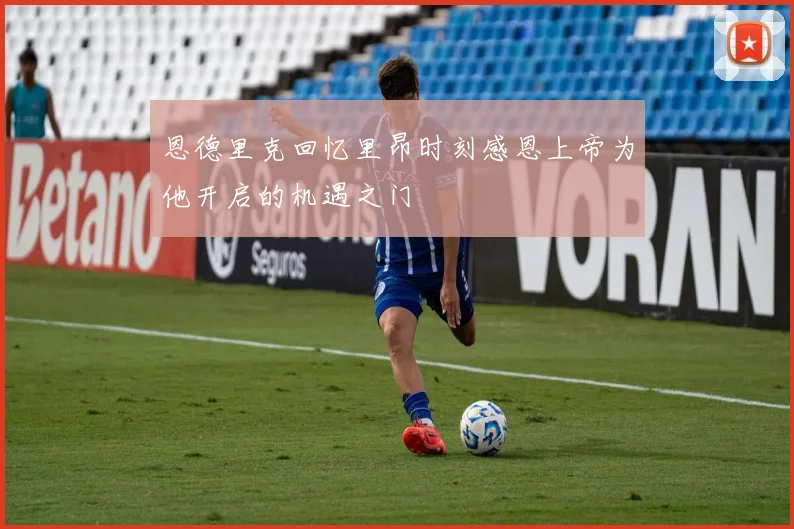 恩德里克回忆里昂时刻感恩上帝为他开启的机遇之门