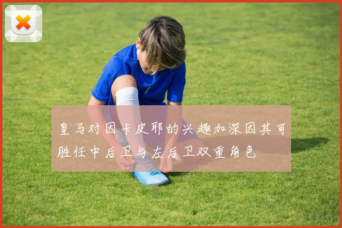 皇马对因卡皮耶的兴趣加深因其可胜任中后卫与左后卫双重角色