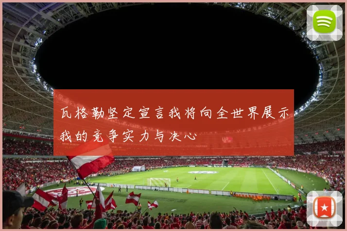 瓦格勒坚定宣言我将向全世界展示我的竞争实力与决心